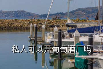 私人可以開(kāi)葡萄酒廠嗎