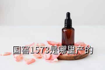 國(guó)窖1573是哪里產(chǎn)的