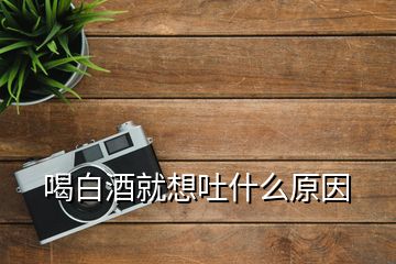 喝白酒就想吐什么原因