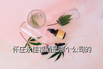 懷莊永佳福酒是哪個(gè)公司的