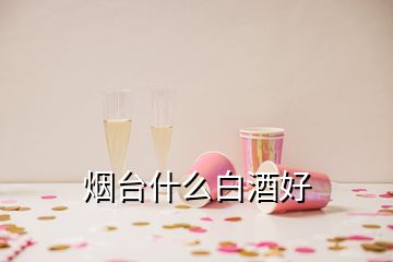 煙臺什么白酒好