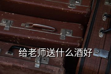 給老師送什么酒好