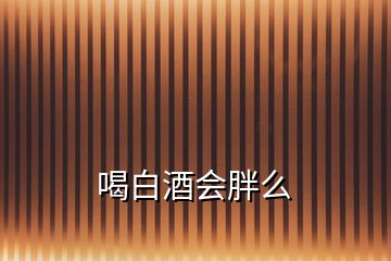 喝白酒會胖么