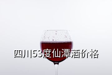 四川53度仙潭酒價格