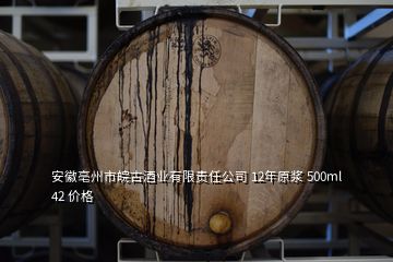 安徽亳州市皖古酒業(yè)有限責任公司 12年原漿 500ml 42 價格