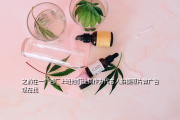 之前在一個(gè)酒廠上班他們讓我作為代言人拍攝照片做廣告現(xiàn)在我