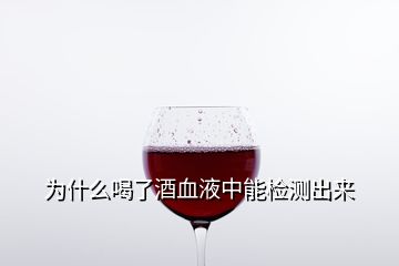 為什么喝了酒血液中能檢測(cè)出來(lái)