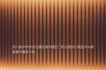 四川省瀘州市龍馬潭區(qū)胡市鎮(zhèn)生廠的33度四川觀音瀘州原漿酒大概多少錢