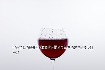 我想了解的是貴州黔酒酒業(yè)有限公司生產(chǎn)的懷歸酒多少錢一瓶