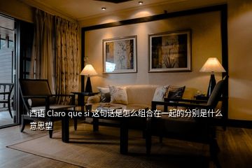 西語(yǔ) Claro que si 這句話是怎么組合在一起的分別是什么意思望