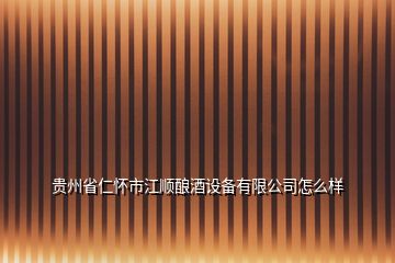 貴州省仁懷市江順釀酒設(shè)備有限公司怎么樣