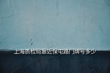 上海質(zhì)檢局靠近保屯路門牌號多少