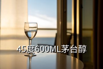 45度600ML茅臺(tái)醇