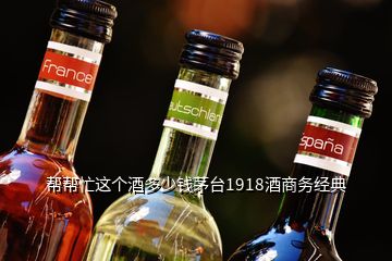 幫幫忙這個酒多少錢茅臺1918酒商務經(jīng)典