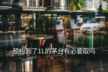 預(yù)約到了1L的茅臺(tái)有必要取嗎