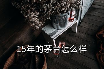 15年的茅臺怎么樣