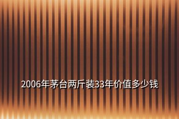 2006年茅臺(tái)兩斤裝33年價(jià)值多少錢