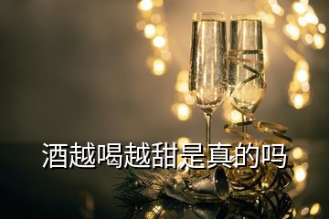 酒越喝越甜是真的嗎