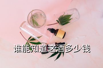 誰(shuí)能知道這酒多少錢(qián)