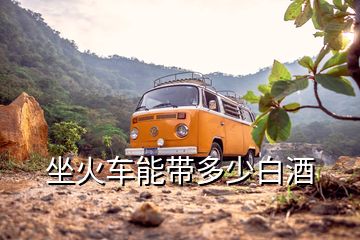 坐火車(chē)能帶多少白酒