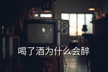 喝了酒為什么會(huì)醉