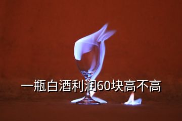 一瓶白酒利潤60塊高不高