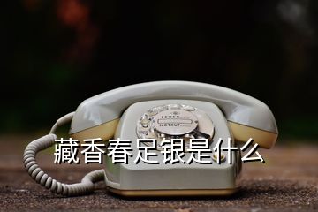 藏香春足銀是什么