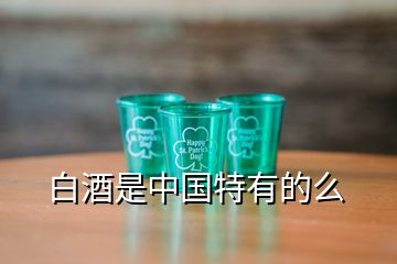 白酒是中國(guó)特有的么