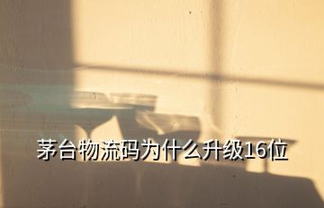 茅臺物流碼為什么升級16位