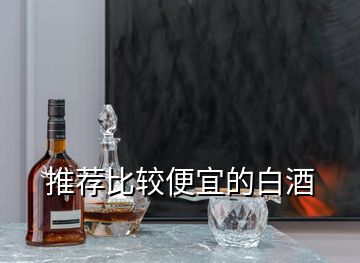 推薦比較便宜的白酒