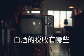 白酒的稅收有哪些