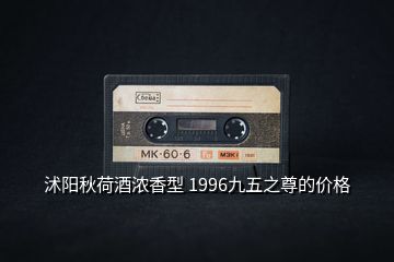 沭陽(yáng)秋荷酒濃香型 1996九五之尊的價(jià)格