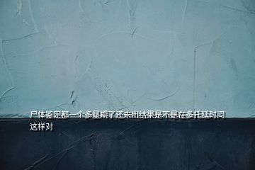 尸體鑒定都一個多星期了還未出結(jié)果是不是在多托延時間這樣對