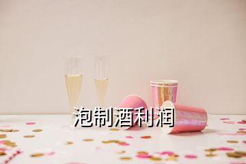 泡制酒利潤