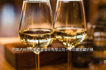 中國瀘州市名流總督酒業(yè)有限公司十年珍藏窖藏價格