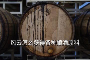 風云怎么獲得各種釀酒原料