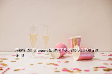 來投投 你們買iphone4配件花了多少錢啊大師來統(tǒng)計統(tǒng)計  搜