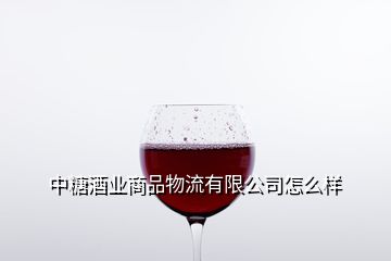 中糖酒業(yè)商品物流有限公司怎么樣