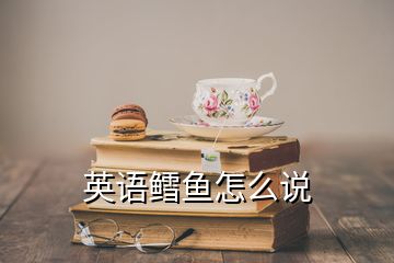 英語(yǔ)鱈魚怎么說