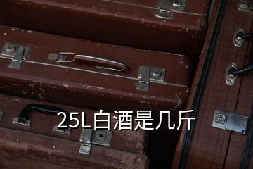 25L白酒是幾斤