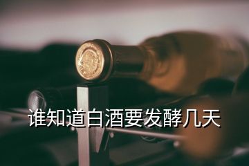 誰知道白酒要發(fā)酵幾天