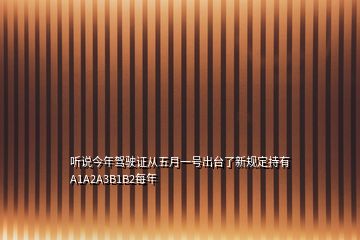 聽說今年駕駛證從五月一號(hào)出臺(tái)了新規(guī)定持有A1A2A3B1B2每年