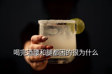 喝完酒腰和腿都困的很為什么