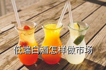 低端白酒怎樣做市場