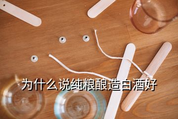 為什么說純糧釀造白酒好