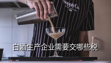 白酒生產(chǎn)企業(yè)需要交哪些稅