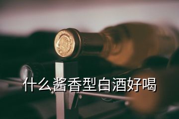 什么醬香型白酒好喝