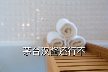 茅臺(tái)漢醬還行不