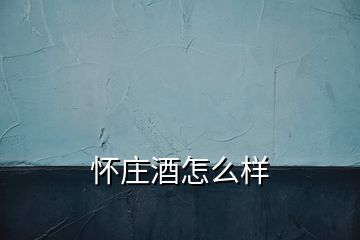 懷莊酒怎么樣