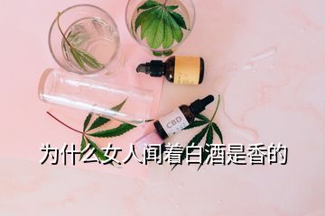 為什么女人聞著白酒是香的